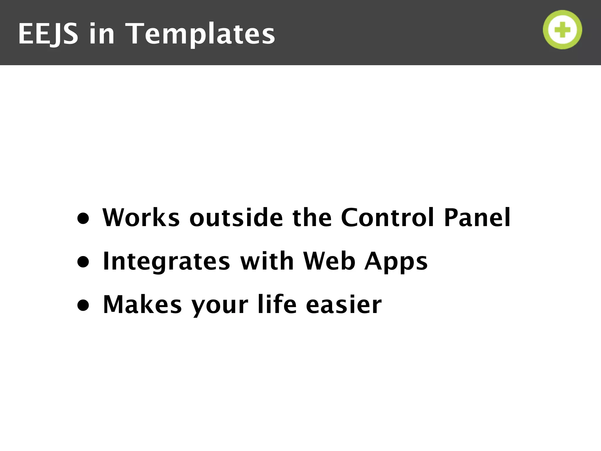 EEJS in Templates




   • Works outside the Control Panel
   • Integrates with Web Apps
   • Makes your life easier
 