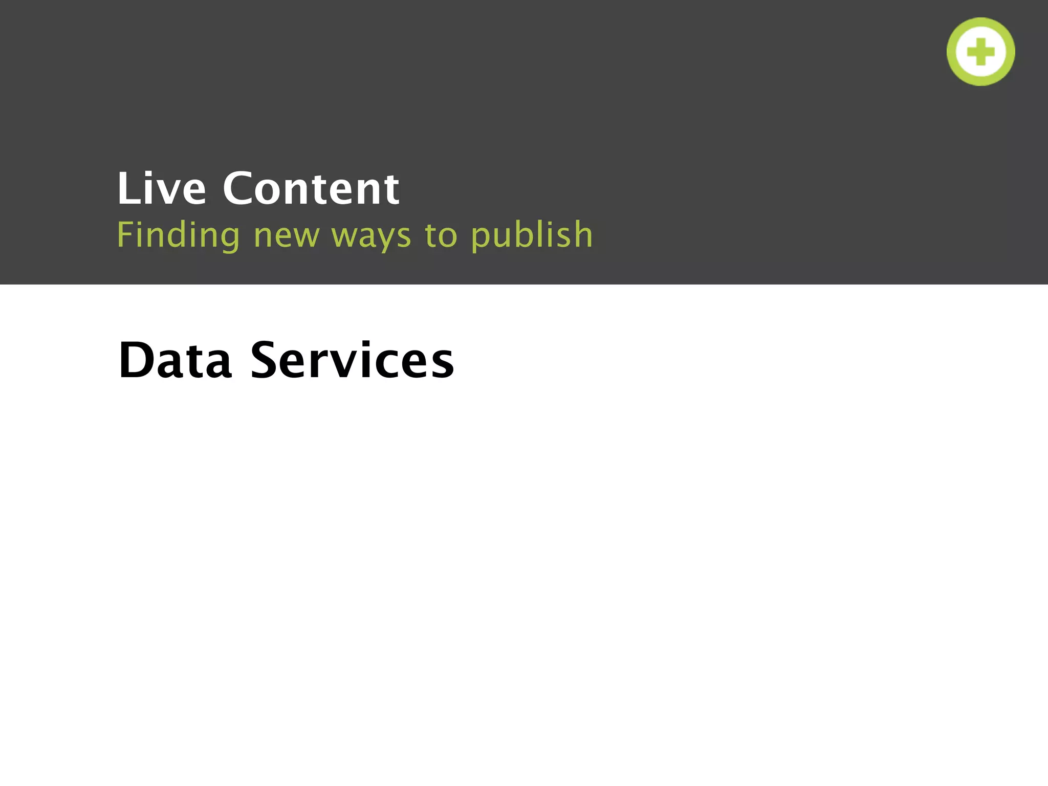 Live Content
Finding new ways to publish


Data Services
 