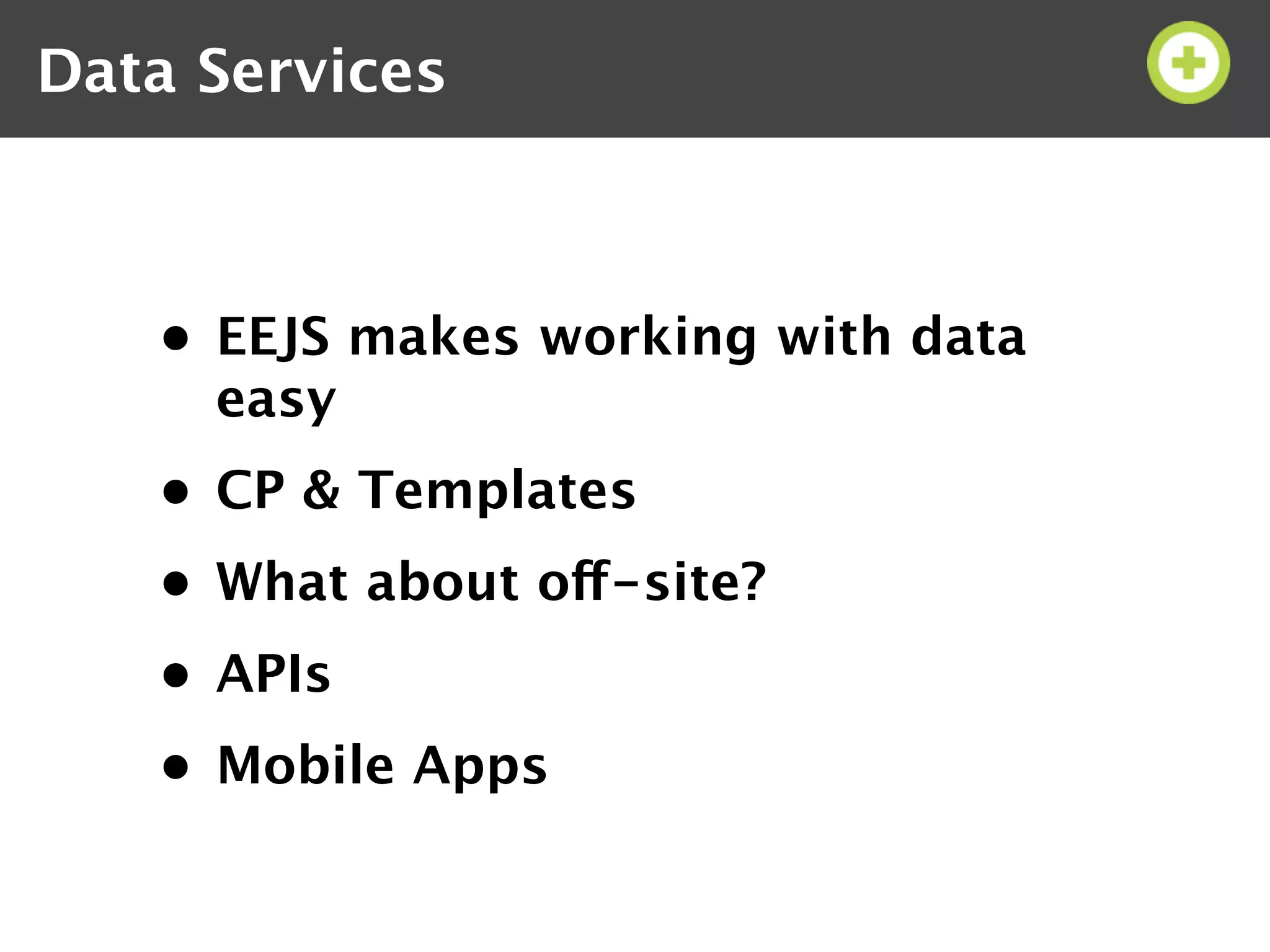 Data Services



   • EEJS makes working with data
     easy
   • CP & Templates
   • What about off-site?
   • APIs
   • Mobile Apps
 