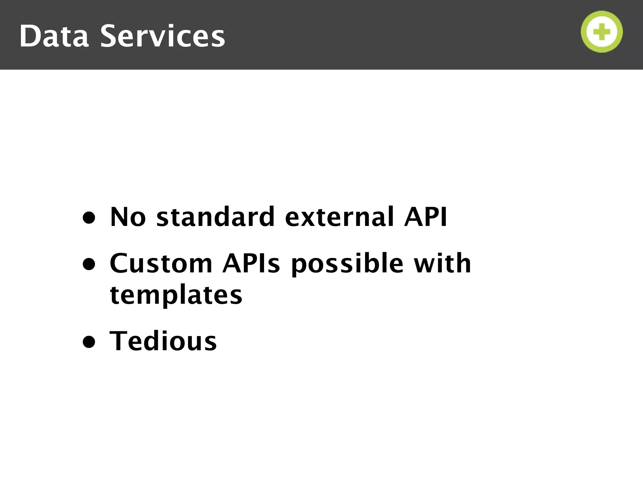 Data Services




   • No standard external API
   • Custom APIs possible with
     templates
   • Tedious
 