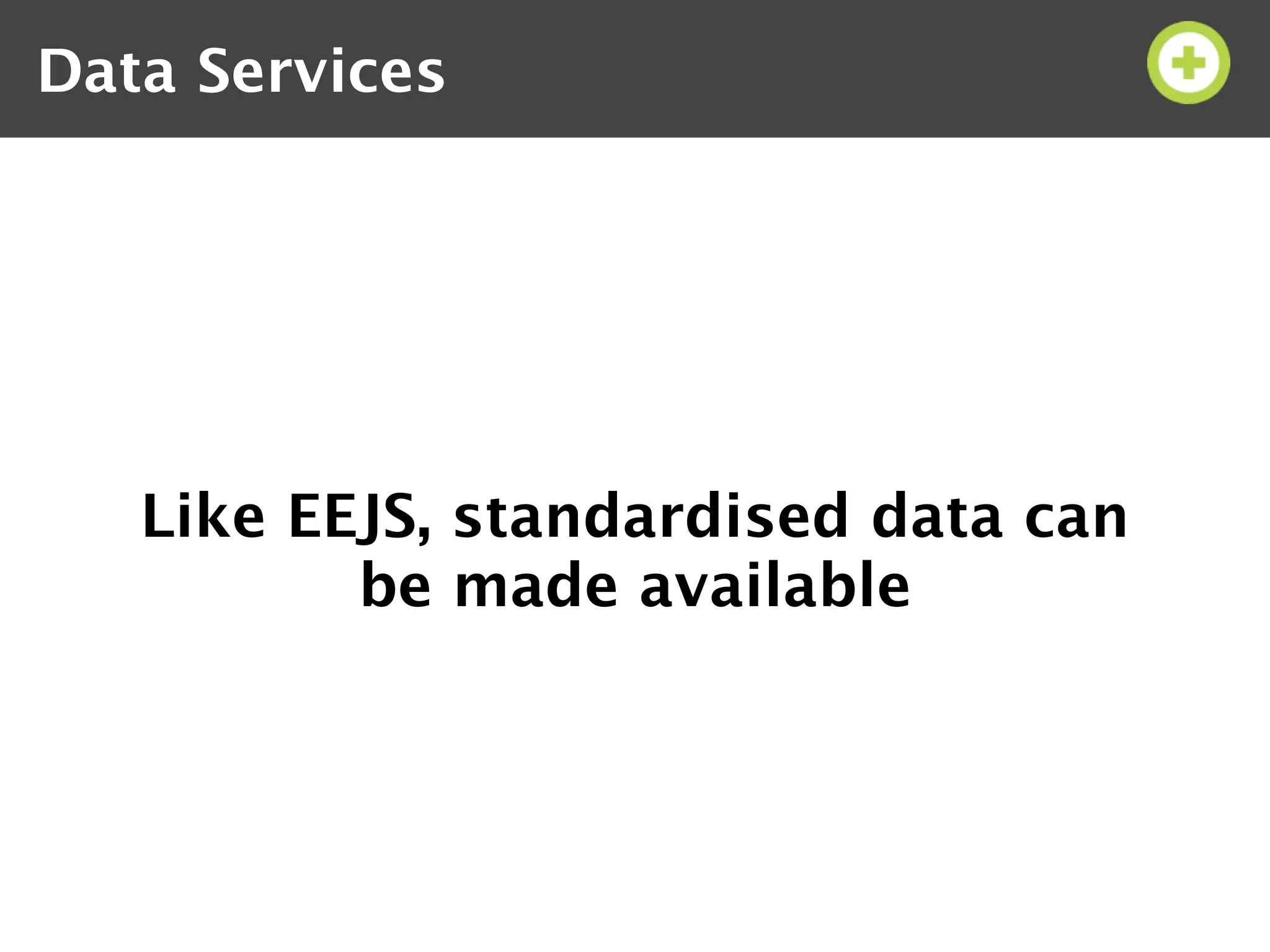 Data Services




   Like EEJS, standardised data can
          be made available
 