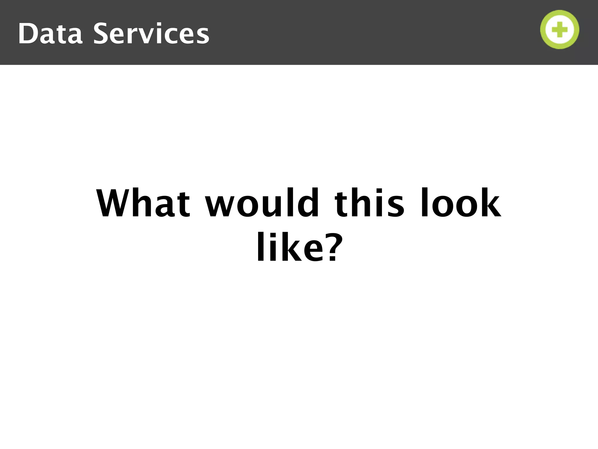 Data Services




     What would this look
            like?
 