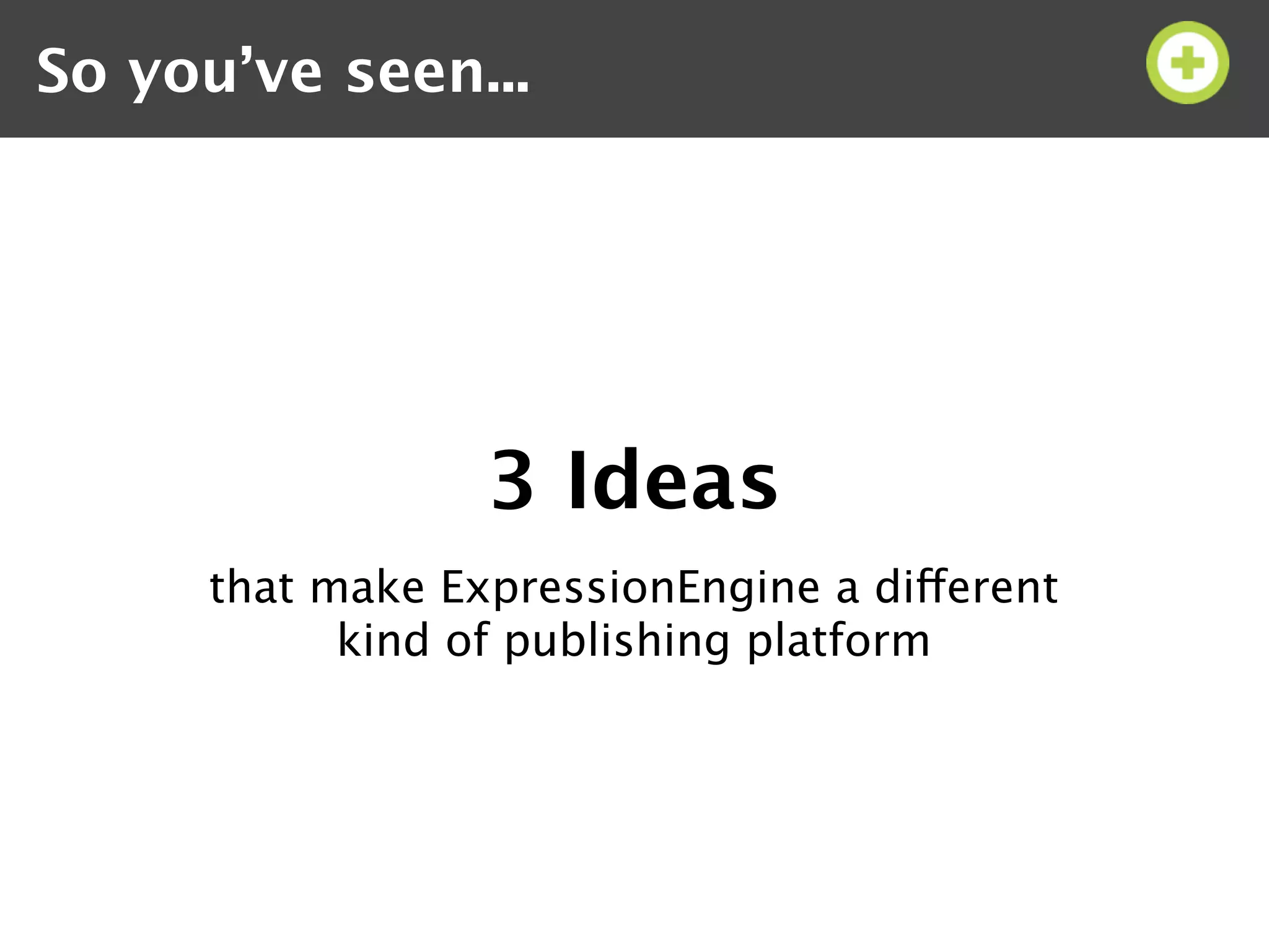 So you’ve seen...




                 3 Ideas
     that make ExpressionEngine a different
           kind of publishing platform
 