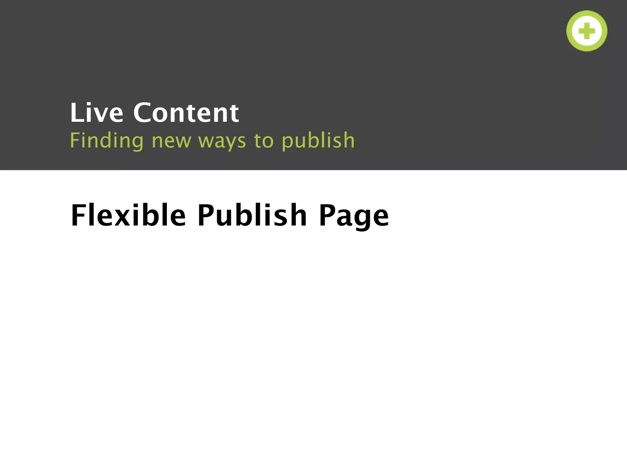 Live Content
Finding new ways to publish


Flexible Publish Page
 