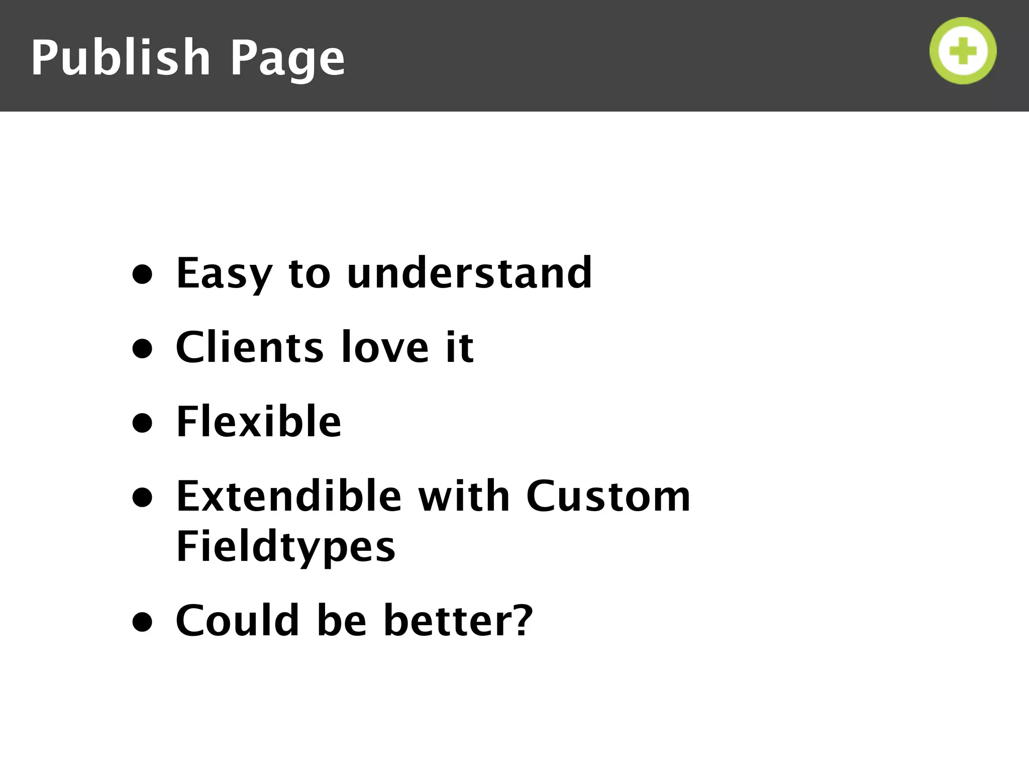 Publish Page



   • Easy to understand
   • Clients love it
   • Flexible
   • Extendible with Custom
     Fieldtypes
   • Could be better?
 