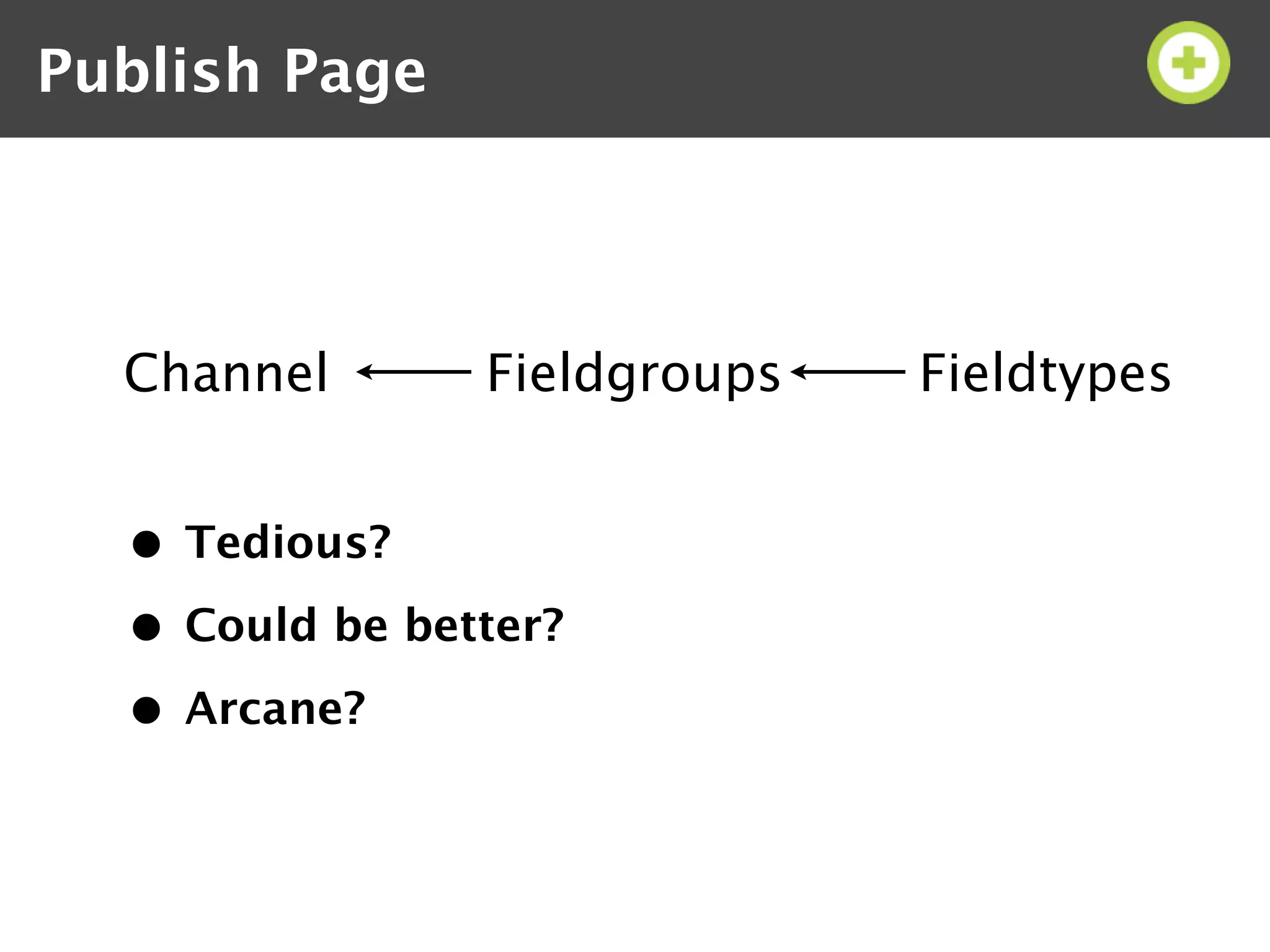 Publish Page




  Channel       Fieldgroups   Fieldtypes


  • Tedious?
  • Could be better?
  • Arcane?
 