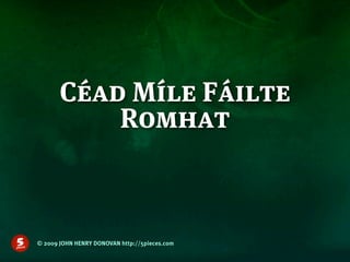 Céad Míle Fáilte
           Romhat



© 2009 JOHN HENRY DONOVAN http://5pieces.com
 