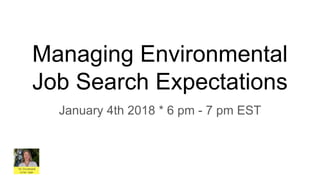 Managing Environmental
Job Search Expectations
January 4th 2018 * 6 pm - 7 pm EST
 