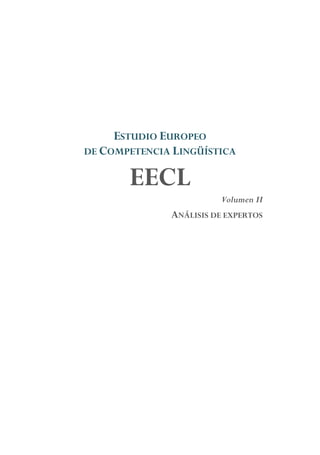 ESTUDIO EUROPEO
DE COMPETENCIA LINGÜÍSTICA
EECL
Volumen II
ANÁLISIS DE EXPERTOS
 