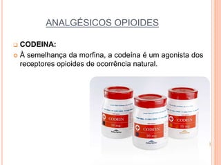 ANALGÉSICOS OPIOIDES
 CODEINA:
 À semelhança da morfina, a codeína é um agonista dos
receptores opioides de ocorrência natural.
 