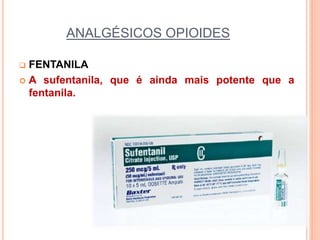ANALGÉSICOS OPIOIDES
 FENTANILA
 A sufentanila, que é ainda mais potente que a
fentanila.
 