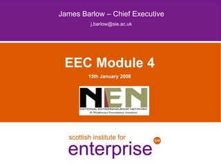 James Barlow – Chief Executive
         j.barlow@sie.ac.uk




 EEC Module 4
        15th January 2008
 
