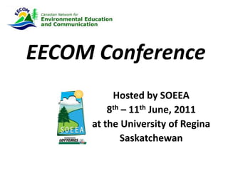 EECOM Conference Hosted by SOEEA 8th – 11th June, 2011 at the University of Regina Saskatchewan 