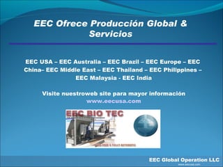 EEC Ofrece Producción Global & Servicios EEC USA – EEC Australia – EEC Brazil – EEC Europe – EEC  China– EEC Middle East – EEC Thailand – EEC Philippines –  EEC Malaysia - EEC India Visite nuestroweb site para mayor información www.eecusa.com EEC Global Operation LLC   www.eecusa.com 