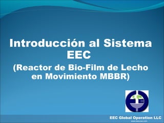 Introducción al Sistema EEC  (Reactor de Bio-Film de Lecho en Movimiento MBBR) EEC Global Operation LLC   www.eecusa.com 
