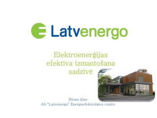 Elektroenerģijas
efektīva izmantošana
sadzīvē

Biruta Ģine
AS “Latvenergo” Energoefektivitātes centrs

 