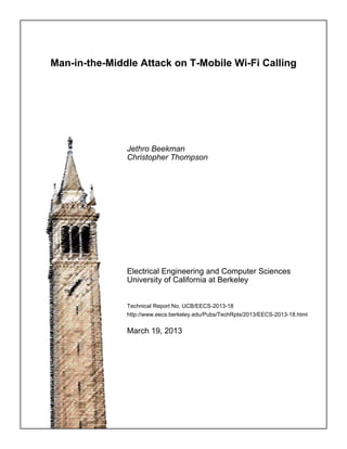 Man-in-the-Middle Attack on T-Mobile Wi-Fi Calling
Jethro Beekman
Christopher Thompson
Electrical Engineering and Computer Sciences
University of California at Berkeley
Technical Report No. UCB/EECS-2013-18
http://www.eecs.berkeley.edu/Pubs/TechRpts/2013/EECS-2013-18.html
March 19, 2013
 