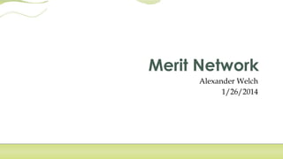 Merit Network
Alexander Welch
1/26/2014

 