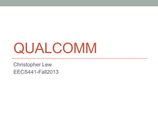 QUALCOMM
Christopher Lew
EECS441-Fall2013

 