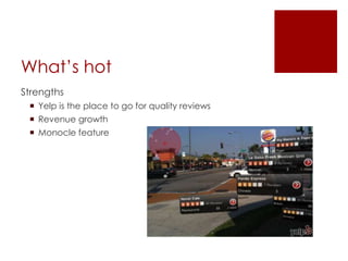 What’s hot 
Strengths 
 Yelp is the place to go for quality reviews 
 Revenue growth 
 Monocle feature 
 