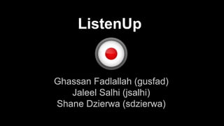 ListenUp
Ghassan Fadlallah (gusfad)
Jaleel Salhi (jsalhi)
Shane Dzierwa (sdzierwa)
 