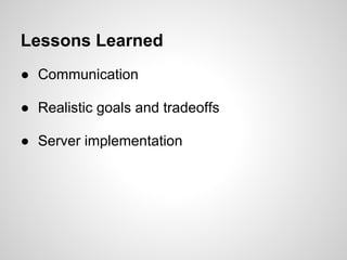 Lessons Learned
● Communication

● Realistic goals and tradeoffs

● Server implementation
 