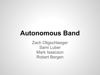 Autonomous Band
  Zach Oligschlaeger
     Sami Luber
    Mark Isaacson
    Robert Bergen
 