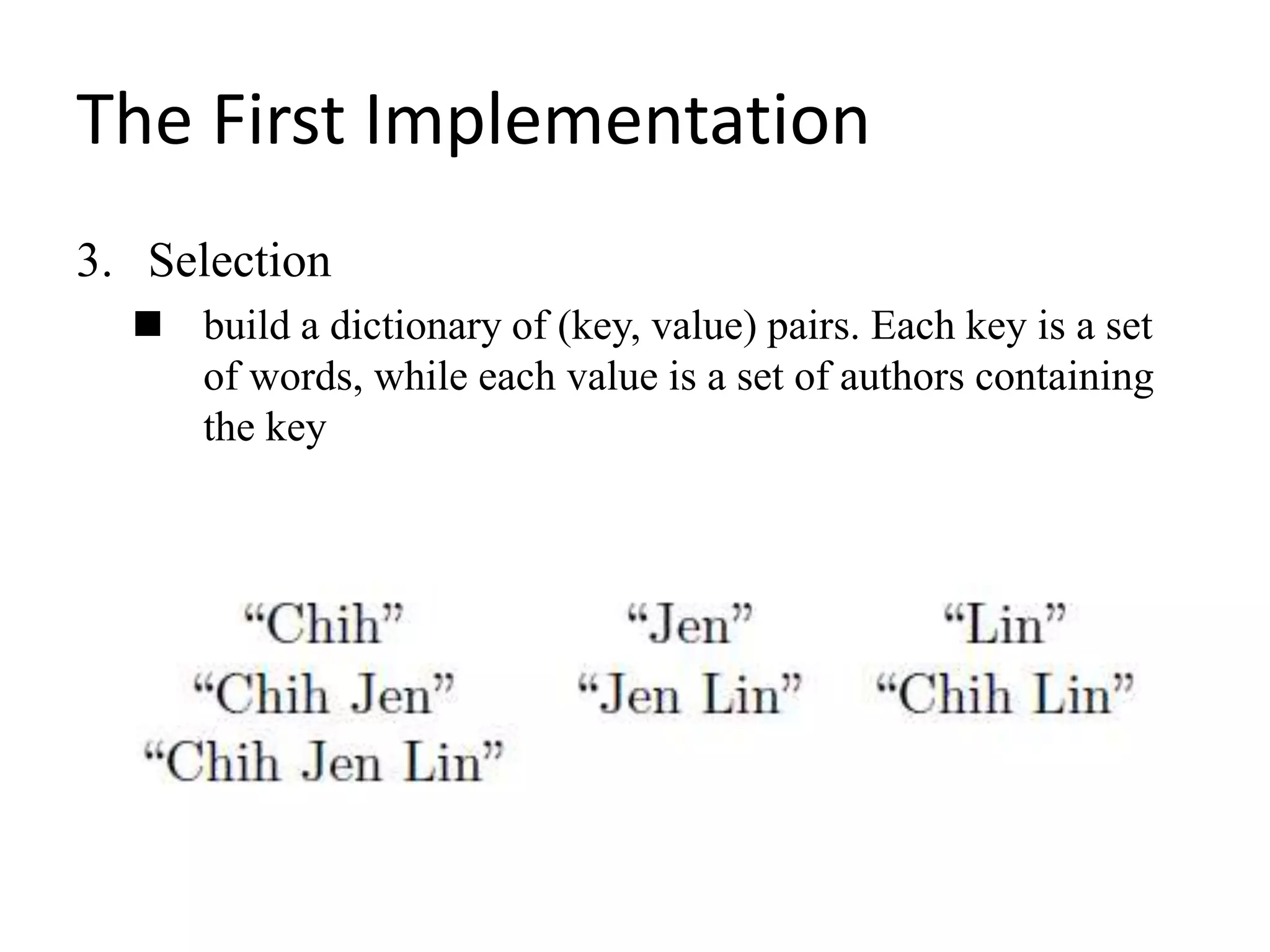 The First Implementation
3. Selection
 build a dictionary of (key, value) pairs. Each key is a set
of words, while each value is a set of authors containing
the key
 