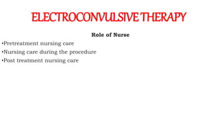 Role of Nurse
•Pretreatment nursing care
•Nursing care during the procedure
•Post treatment nursing care
ELECTROCONVULSIVETHERAPY
 
