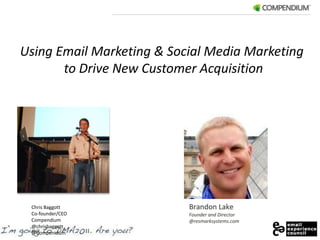 Using Email Marketing & Social Media Marketing  to Drive New Customer Acquisition Brandon Lake Founder and Director @resmarksystems.com Chris Baggott Co-founder/CEO Compendium @chrisbaggott @Compenidum 
