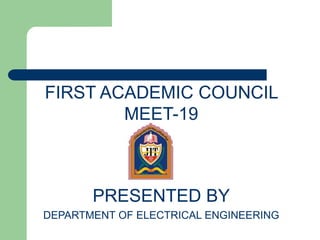FIRST ACADEMIC COUNCIL
MEET-19
PRESENTED BY
DEPARTMENT OF ELECTRICAL ENGINEERING
 
