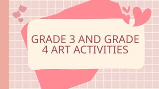 GRADE 3 AND GRADE
4 ART ACTIVITIES
 