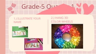 Grade-5 Quarter 1
1.) ILLUSTRATE YOUR
NAME
2.) HANG 3D
COLOR WHEELS
 