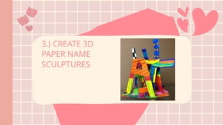 3.) CREATE 3D
PAPER NAME
SCULPTURES
 