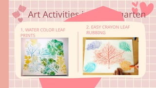 Art Activities in Kindergarten
1. WATER COLOR LEAF
PRINTS
2. EASY CRAYON LEAF
RUBBING
 