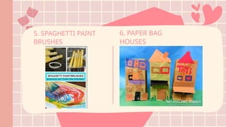 5. SPAGHETTI PAINT
BRUSHES
6. PAPER BAG
HOUSES
 