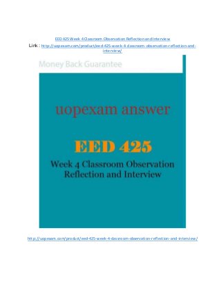 EED 425 Week 4 Classroom Observation Reflection and Interview
Link : http://uopexam.com/product/eed-425-week-4-classroom-observation-reflection-and-
interview/
http://uopexam.com/product/eed-425-week-4-classroom-observation-reflection-and-interview/
 