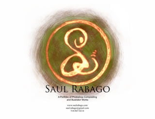 Saul Rabago
A Portfolio of Photoshop Compositing
and Illustrator Works
www.saulrabago.com
saul.rabago@gmail.com
510-847-8214
 