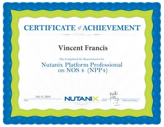 Date CEO Dheeraj Pandey
Has Completed the Requirements for
Nutanix Platform Professional
on NOS 4 (NPP4)
ofCERTIFICATECERTIFICATE
Oct 11, 2014
Vincent Francis
 