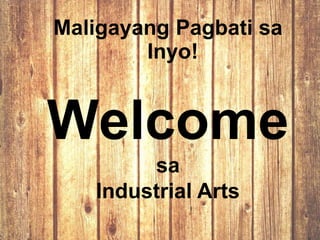 Maligayang Pagbati sa
Inyo!
Welcome
sa
Industrial Arts
 