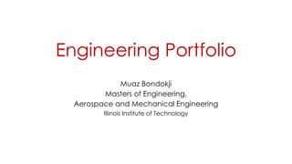 Engineering Portfolio
Muaz Bondokji
Masters of Engineering,
Aerospace and Mechanical Engineering
Illinois Institute of Technology
 