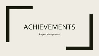 ACHIEVEMENTS
Project Management
 