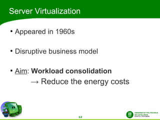 Server Virtualization

●
    Appeared in 1960s

●
    Disruptive business model

●
    Aim: Workload consolidation
        → Reduce the energy costs



                        12
 