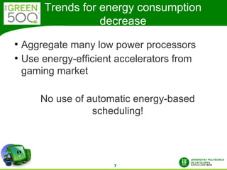 Trends for energy consumption
                    decrease
●
    Aggregate many low power processors
●
    Use energy-efficient accelerators from
    gaming market

        No use of automatic energy-based
                   scheduling!




                        7
 