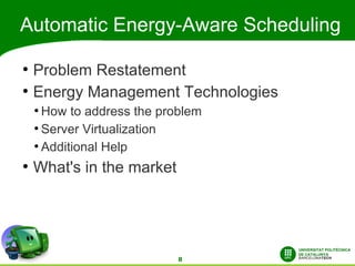 Automatic Energy-Aware Scheduling

●
    Problem Restatement
●
    Energy Management Technologies
    ●
      How to address the problem
    ●
      Server Virtualization
    ●
      Additional Help
●
    What's in the market




                            8
 