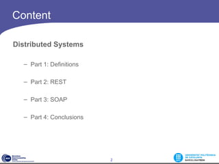 Content

Distributed Systems

  – Part 1: Definitions

  – Part 2: REST

  – Part 3: SOAP

  – Part 4: Conclusions




                          2
 