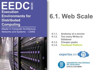 6.1. Web Scale34330EEDCExecution Environments for Distributed Computing6.1.1. 	Anatomy of a service6.1.2. 	Too many Writes to 	Database6.1.3.	Cheaper peaks6.1.4.	Facebook PlatformMaster in Computer Architecture, Networks and Systems  - CANS