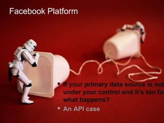 Facebook PlatformIf your primary data source is not under your control and it’s too far, what happens?An API case