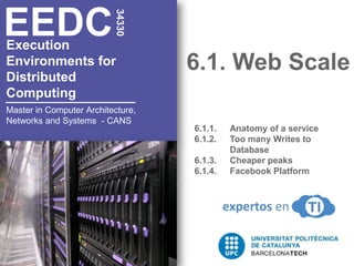6.1. Web Scale 34330 EEDC Execution Environments for  Distributed  Computing 6.1.1. 	Anatomy of a service 6.1.2. 	Too many Writes to 	Database 6.1.3.	Cheaper peaks 6.1.4.	Facebook Platform Master in Computer Architecture, Networks and Systems  - CANS 