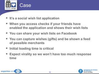    Case<br />It’s a social wish list application<br />When you access checks if your friends have enabled the application ...
